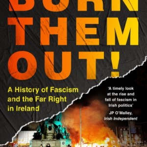Burn Them Out! : A History of Fascism and the Far Right in Ireland