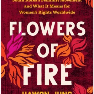 Flowers of Fire : The Inside Story of South Korea's Feminist Movement and What It Means for Women's Rights Worldwide