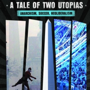 Argentina, a Tale of Two Utopias : Anarchism, Soccer, Neoliberalism