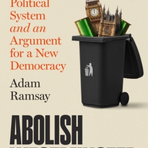 [PRE-ORDER] Abolish Westminster : Britain’s Broken Political System and an Argument for a New Democracy