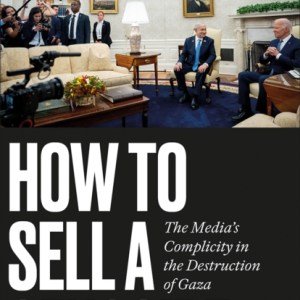 How to Sell a Genocide : The Media's Complicity in the Destruction of Gaza
