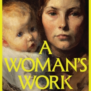 A Woman’s Work : Reclaiming the Radical History of Mothering