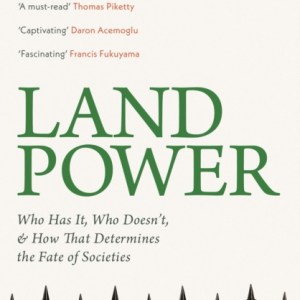 Land Power : Who Has It, Who Doesn't, and How That Determines the Fate of Societies