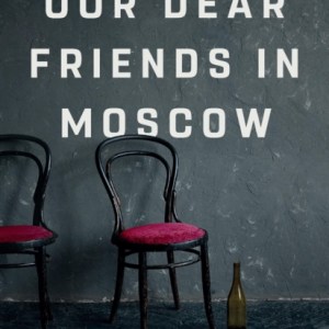 Our Dear Friends in Moscow : The Inside Story of a Broken Generation