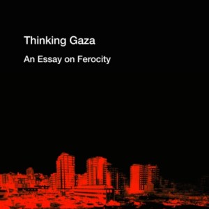Thinking after Gaza : An Essay on Ferocity