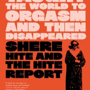 The Book That Taught the World to Orgasm and then Disappeared : Shere Hite and the Hite Report