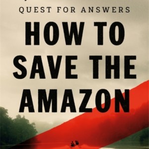 How to Save the Amazon : A journalist's deadly quest for answers