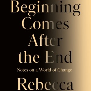The Beginning Comes After the End : Notes on a World of Change