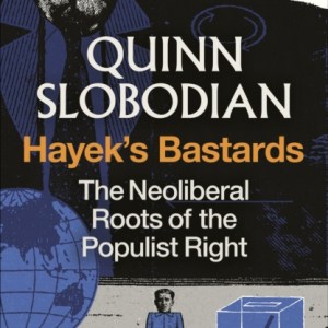 Hayek's Bastards : The Neoliberal Roots of the Populist Right