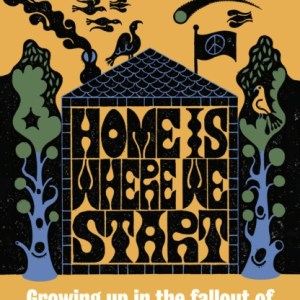 Home Is Where We Start : Growing Up in the Fallout of the Utopian Dream