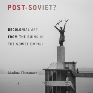 What Does It Mean to Be Post-Soviet? : Decolonial Art from the Ruins of the Soviet Empire