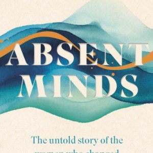 Absent Minds : The untold story of the women who changed psychology forever