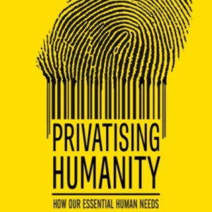 Privatising humanity : How our essential human needs became financial assets