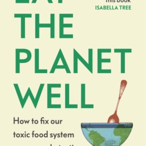 Eat the Planet Well : How to fix our toxic food system – one meal at a time