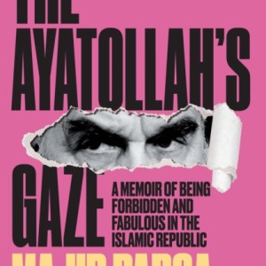The Ayatollah's Gaze : A Memoir of Being Forbidden and Fabulous in the Islamic Republic