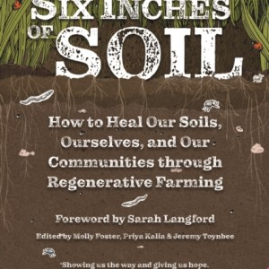Six Inches of Soil : How to Heal Our Soils, Ourselves and Our Communities Through Regenerative Farming