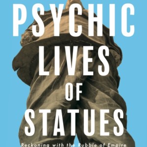 The Psychic Lives of Statues : Reckoning with the Rubble of Empire