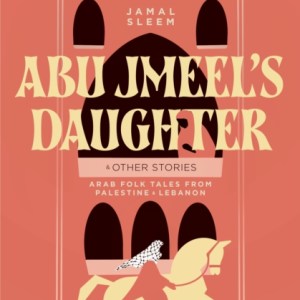 Abu Jmeel's Daughter & Other Stories : Arab Folk Tales from Palestine and Lebanon