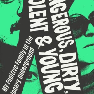 Dangerous, Dirty, Violent and Young : My Fugitive Family in the Revolutionary Underground