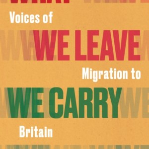 What We Leave We Carry: Voices of Migration to Britain