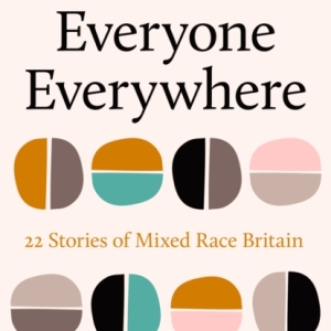 Everyone Everywhere : 21 Stories of Mixed Race Britain