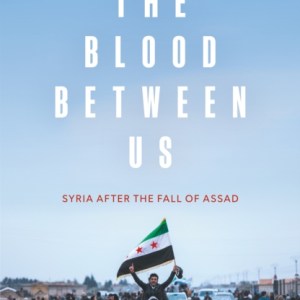 The Blood Between Us : Syria After the Fall of Assad