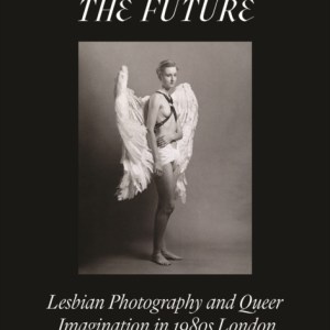 Hurled Towards the Future : Lesbian Photography and Queer Imagination in 1980s London