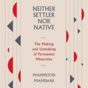 Neither Settler nor Native : The Making and Unmaking of Permanent Minorities