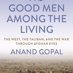 No Good Men Among the Living : The West, the Taliban, and the War Through Afghan Eyes