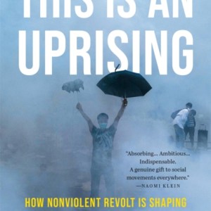 This Is an Uprising : How Nonviolent Revolt Is Shaping the Twenty-First Century