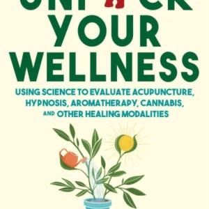 Unfuck Your Wellness : Using Science to Evaluate Acupuncture, Microdosing, Essential Oils, and Other Healing Modalities