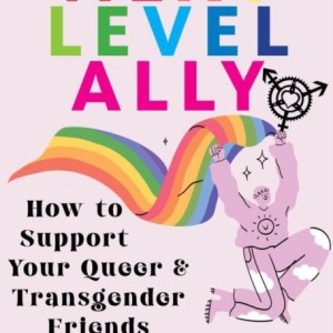 Next-Level Ally : How to Support Your Queer and Transgender Friends