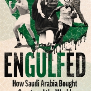 Engulfed : How Saudi Arabia Bought Sport, and the World: SHORTLISTED FOR THE WILLIAM HILL PRIZE AND SPORTS BOOKS AWARDS