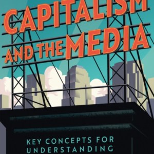 Capitalism and the Media : Key Concepts for Understanding Communications and Technology