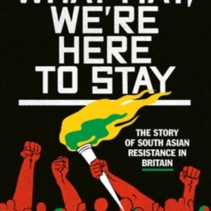 Come what may, we're here to stay : The story of South Asian resistance in Britain