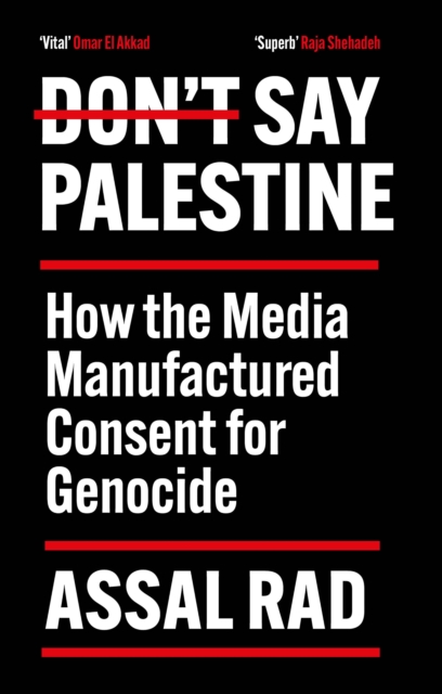 Don’t Say Palestine : How the Media Manufactured Consent for Genocide