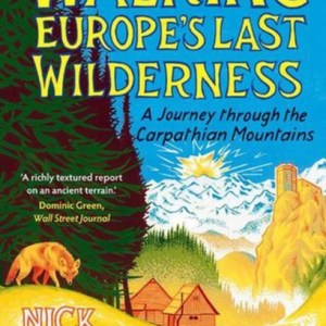 Walking Europe's Last Wilderness : A Journey through the Carpathian Mountains