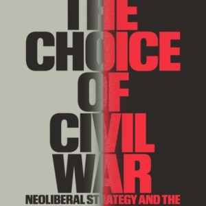 The Choice of Civil War : Neoliberal Strategy and the Politics of the Enemy